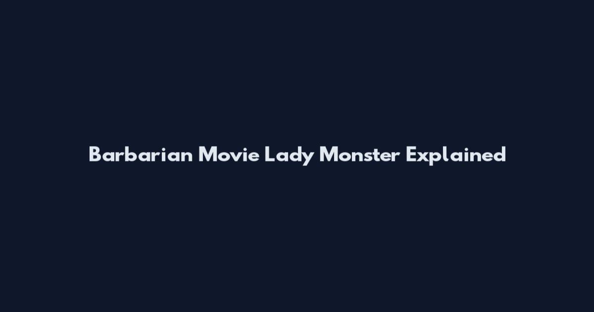 Barbarian Movie Lady Monster Explained