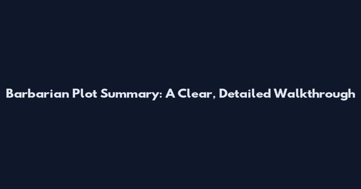 Barbarian Plot Summary: A Clear, Detailed Walkthrough