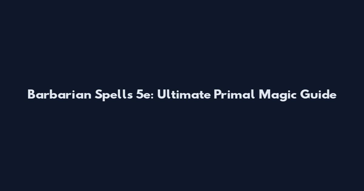 Barbarian Spells 5e: Ultimate Primal Magic Guide