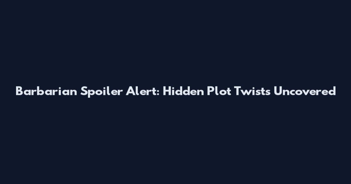 Barbarian Spoiler Alert: Hidden Plot Twists Uncovered