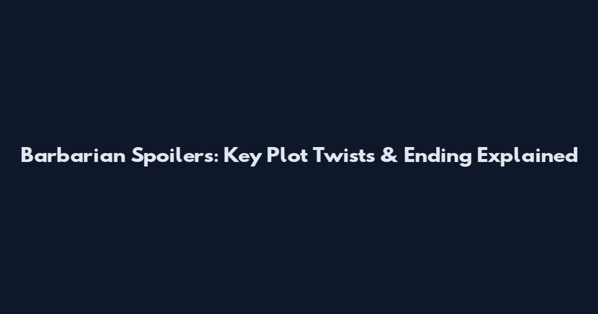 Barbarian Spoilers: Key Plot Twists & Ending Explained