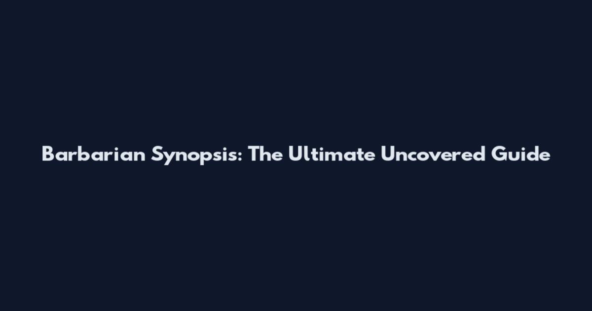 Barbarian Synopsis: The Ultimate Uncovered Guide