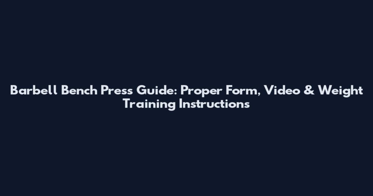 Barbell Bench Press Guide: Proper Form, Video & Weight Training Instructions