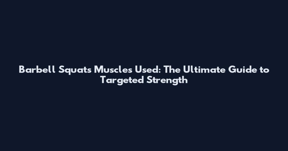 Barbell Squats Muscles Used: The Ultimate Guide to Targeted Strength