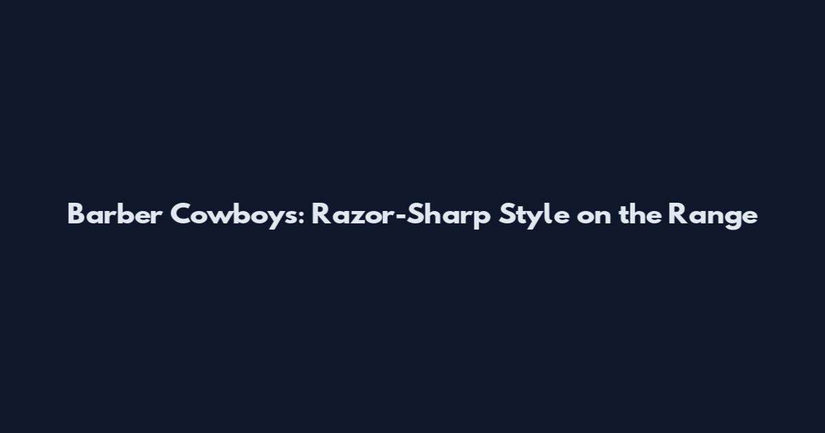 Barber Cowboys: Razor-Sharp Style on the Range