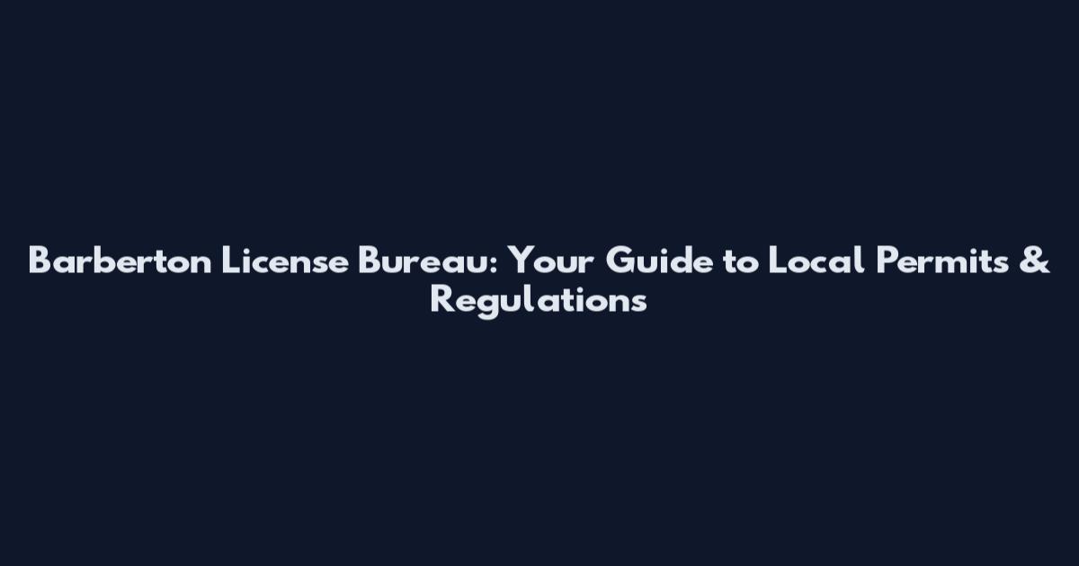 Barberton License Bureau: Your Guide to Local Permits & Regulations