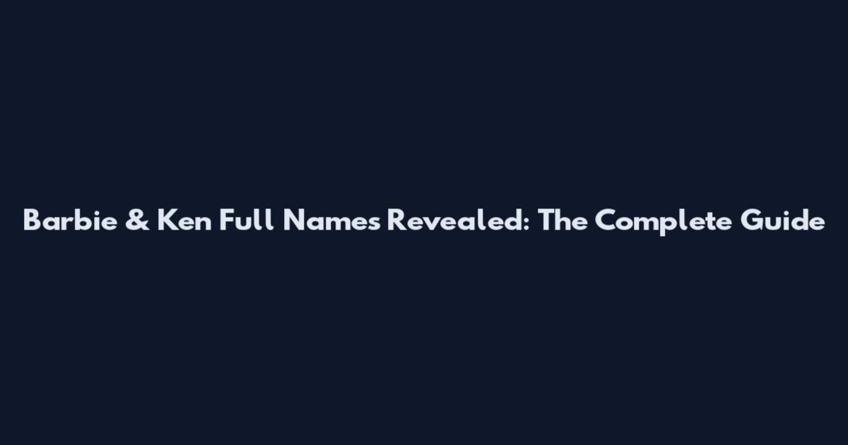 Barbie & Ken Full Names Revealed: The Complete Guide