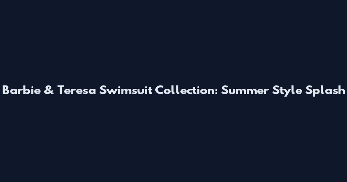 Barbie & Teresa Swimsuit Collection: Summer Style Splash