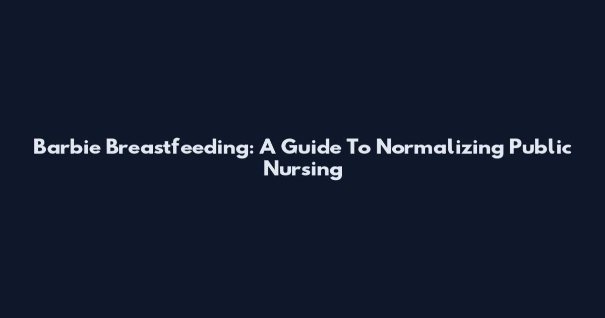 Barbie Breastfeeding: A Guide To Normalizing Public Nursing