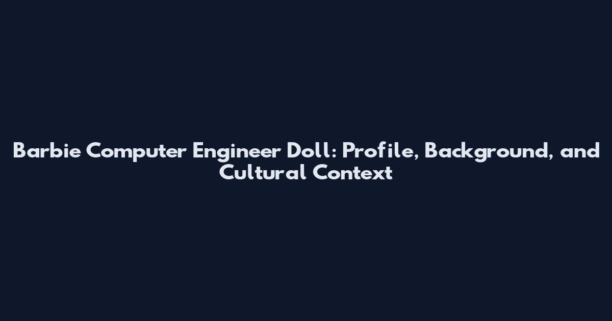 Barbie Computer Engineer Doll: Profile, Background, and Cultural Context