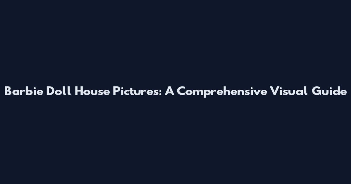 Barbie Doll House Pictures: A Comprehensive Visual Guide