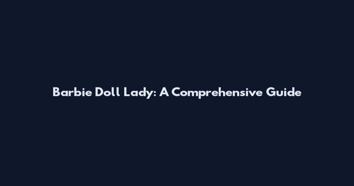 Barbie Doll Lady: A Comprehensive Guide