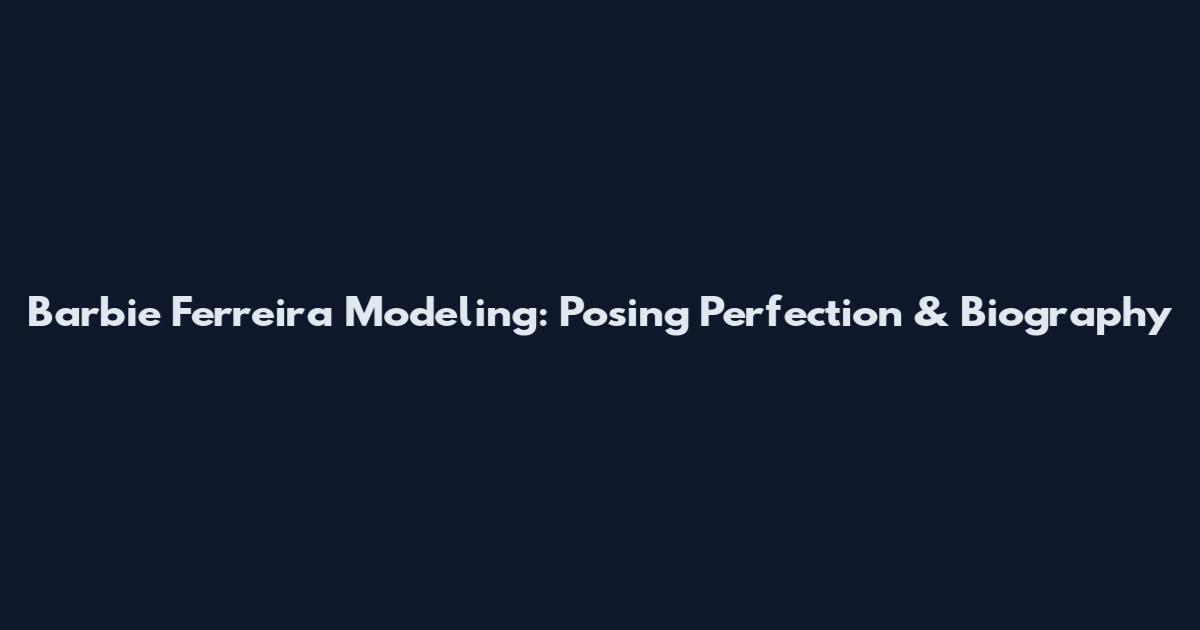 Barbie Ferreira Modeling: Posing Perfection & Biography