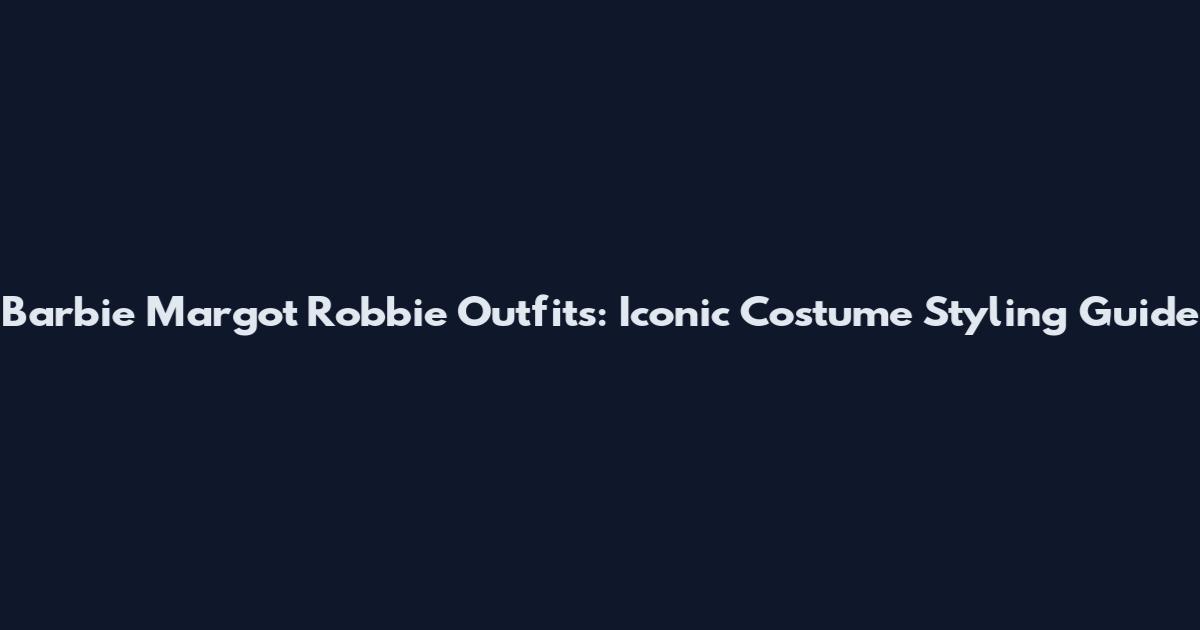 Barbie Margot Robbie Outfits: Iconic Costume Styling Guide
