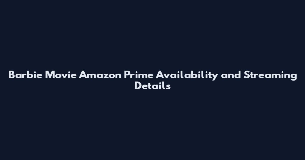 Barbie Movie Amazon Prime Availability and Streaming Details