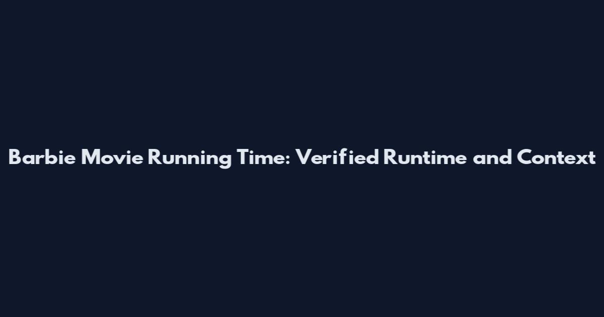 Barbie Movie Running Time: Verified Runtime and Context