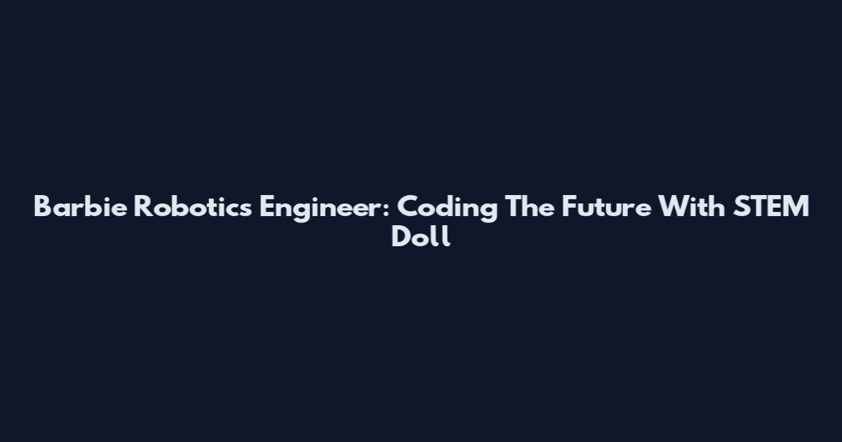Barbie Robotics Engineer: Coding The Future With STEM Doll