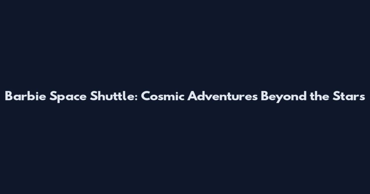 Barbie Space Shuttle: Cosmic Adventures Beyond the Stars