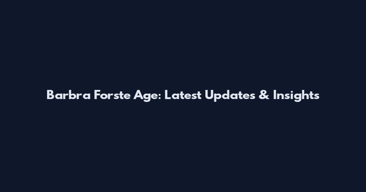 Barbra Forste Age: Latest Updates & Insights