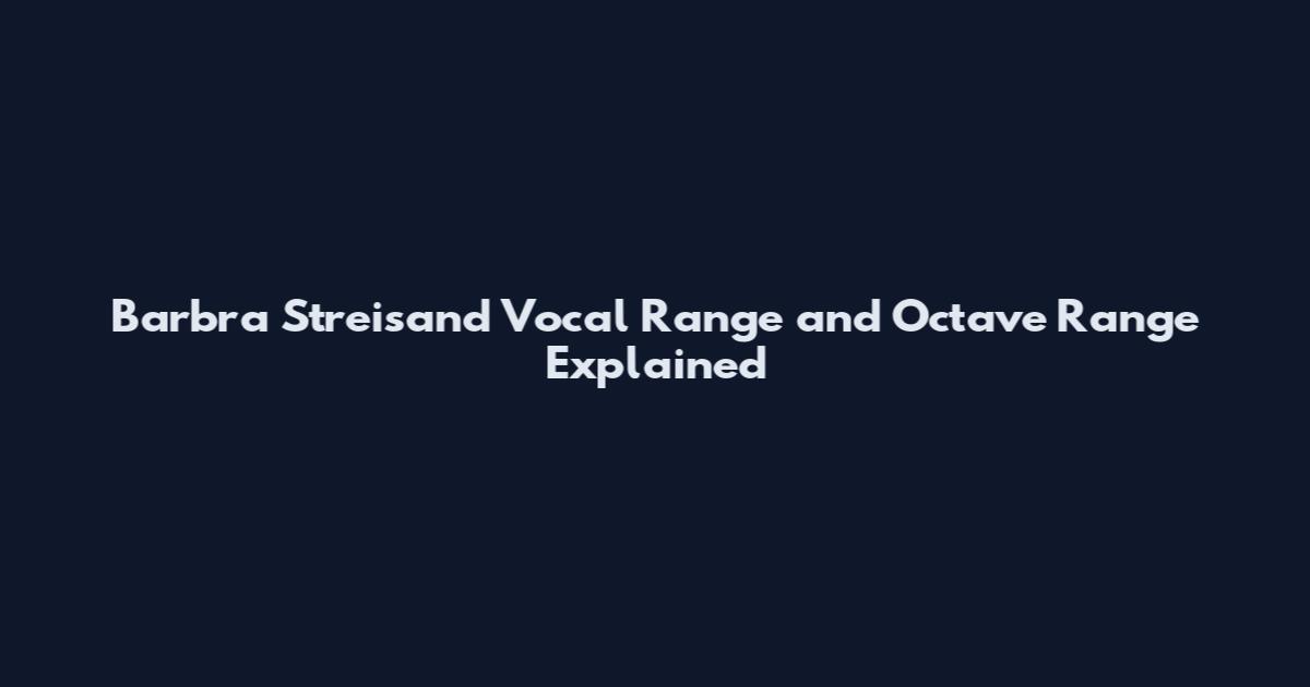 Barbra Streisand Vocal Range and Octave Range Explained