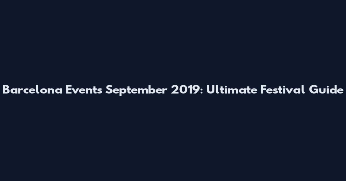 Barcelona Events September 2019: Ultimate Festival Guide