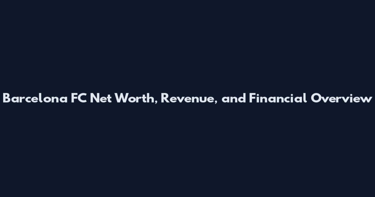 Barcelona FC Net Worth, Revenue, and Financial Overview
