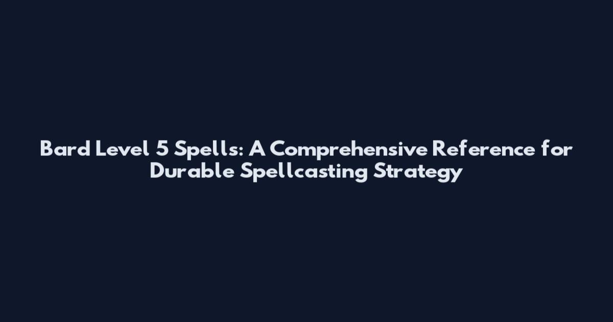 Bard Level 5 Spells: A Comprehensive Reference for Durable Spellcasting Strategy