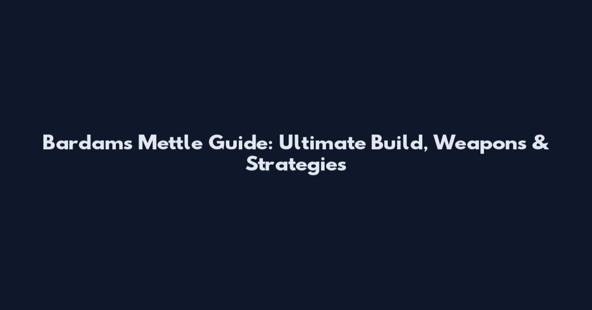Bardam's Mettle Guide: Ultimate Build, Weapons & Strategies
