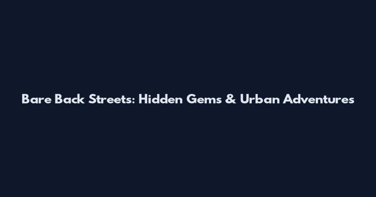 Bare Back Streets: Hidden Gems & Urban Adventures