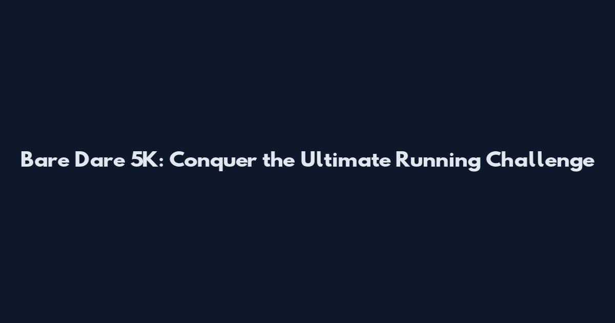 Bare Dare 5K: Conquer the Ultimate Running Challenge