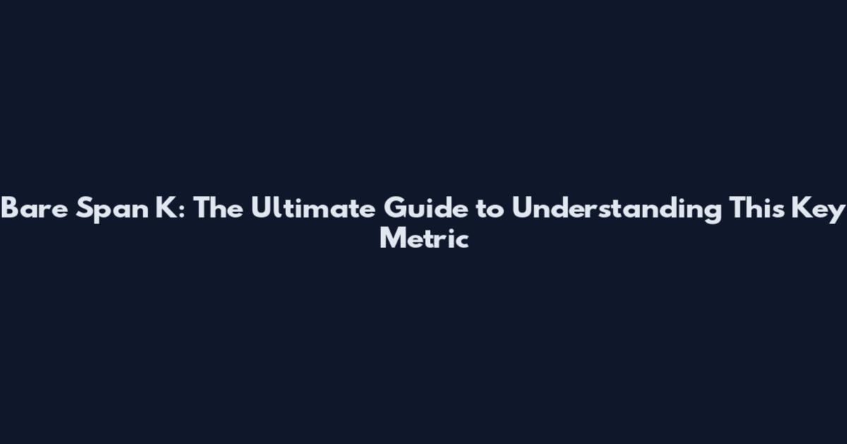 Bare Span K: The Ultimate Guide to Understanding This Key Metric