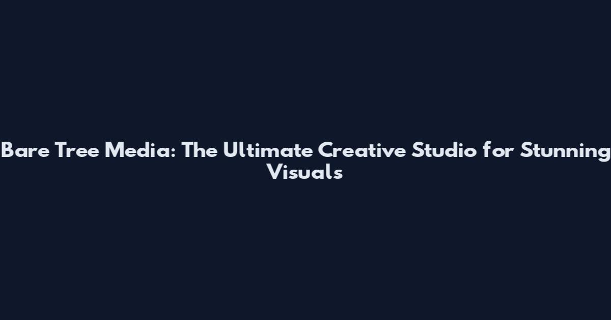 Bare Tree Media: The Ultimate Creative Studio for Stunning Visuals