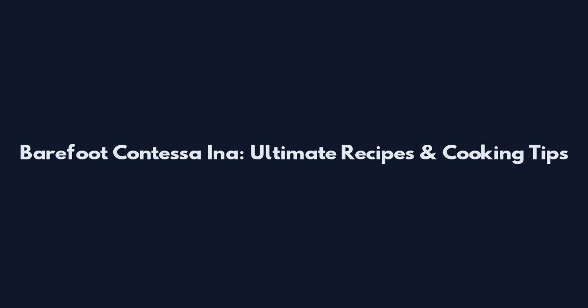Barefoot Contessa Ina: Ultimate Recipes & Cooking Tips