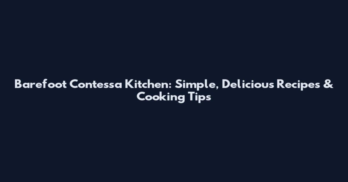 Barefoot Contessa Kitchen: Simple, Delicious Recipes & Cooking Tips