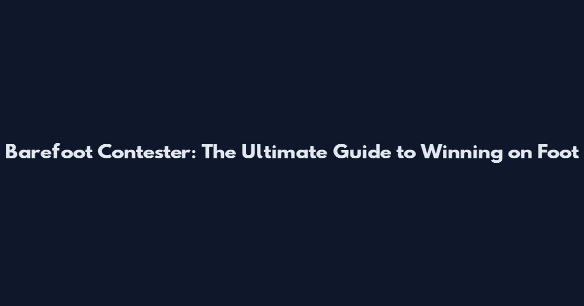 Barefoot Contester: The Ultimate Guide to Winning on Foot