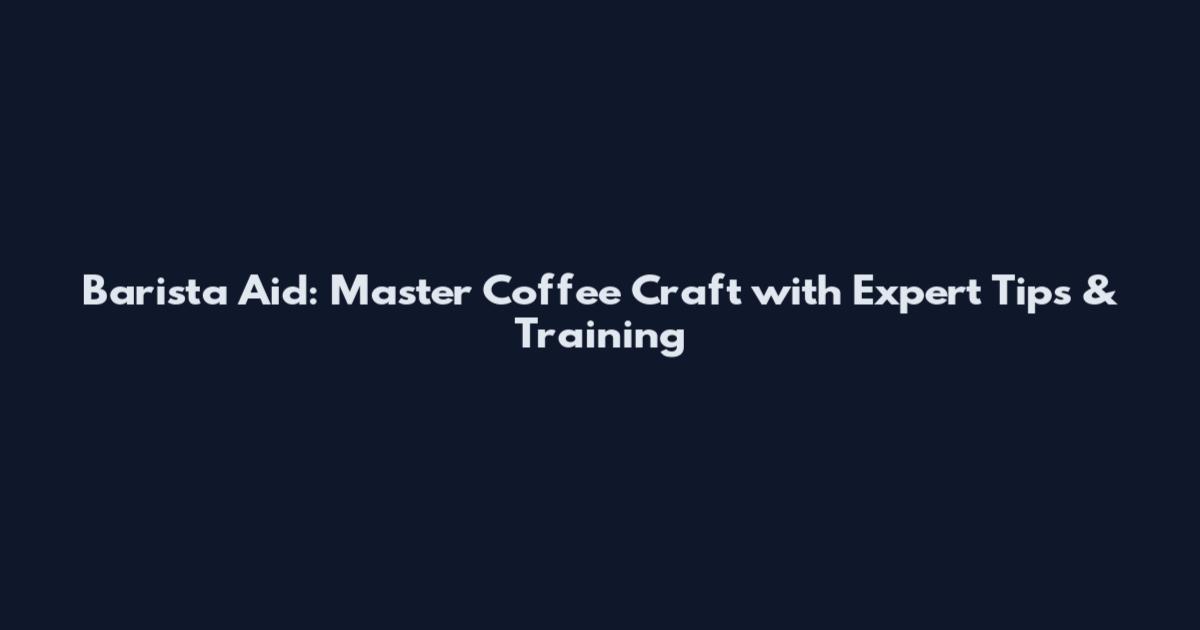 Barista Aid: Master Coffee Craft with Expert Tips & Training