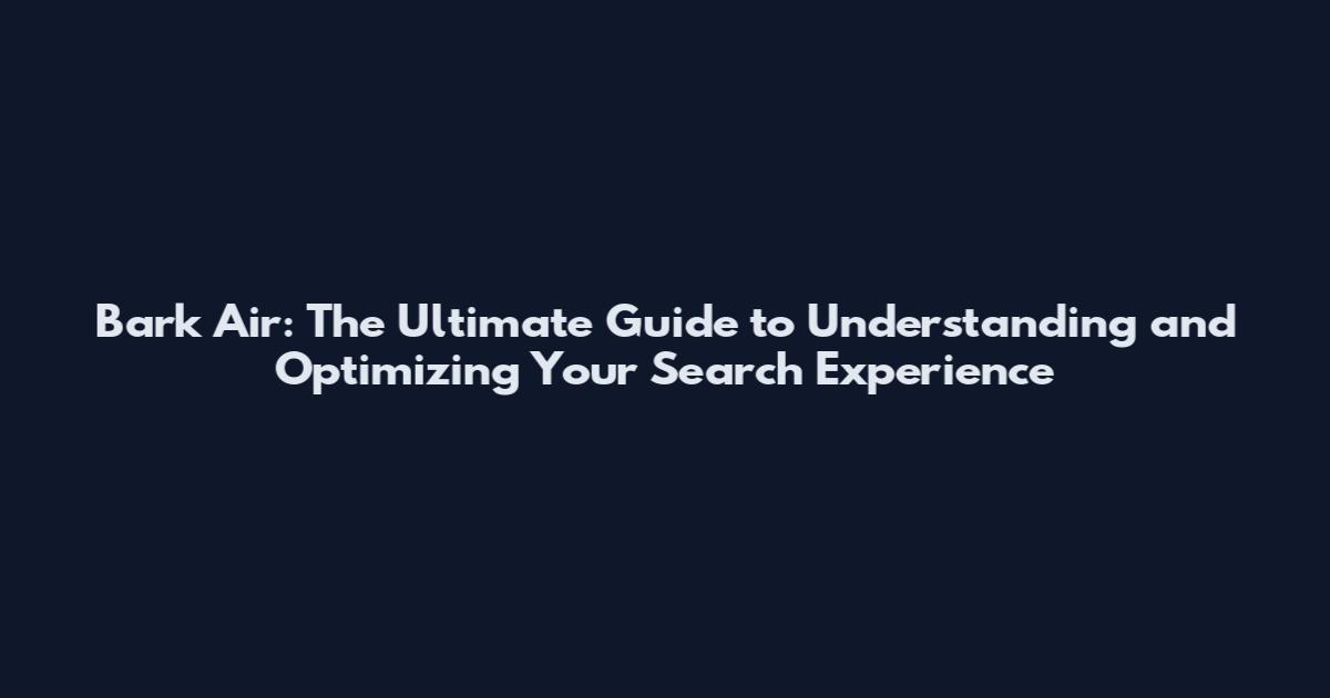 Bark Air: The Ultimate Guide to Understanding and Optimizing Your Search Experience