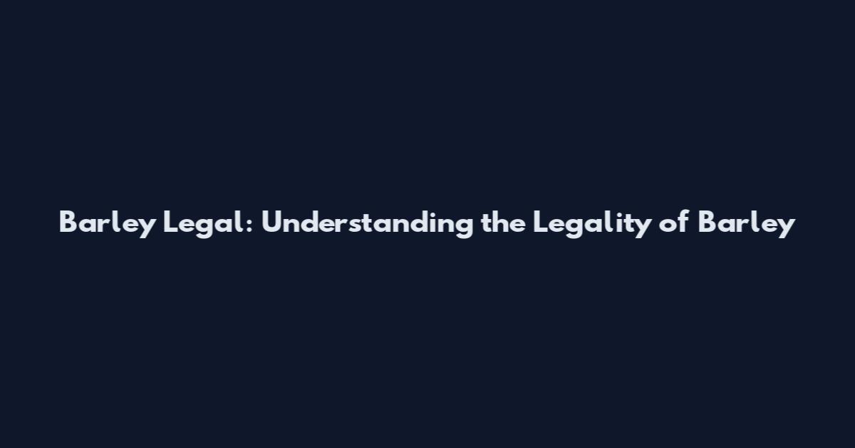 Barley Legal: Understanding the Legality of Barley