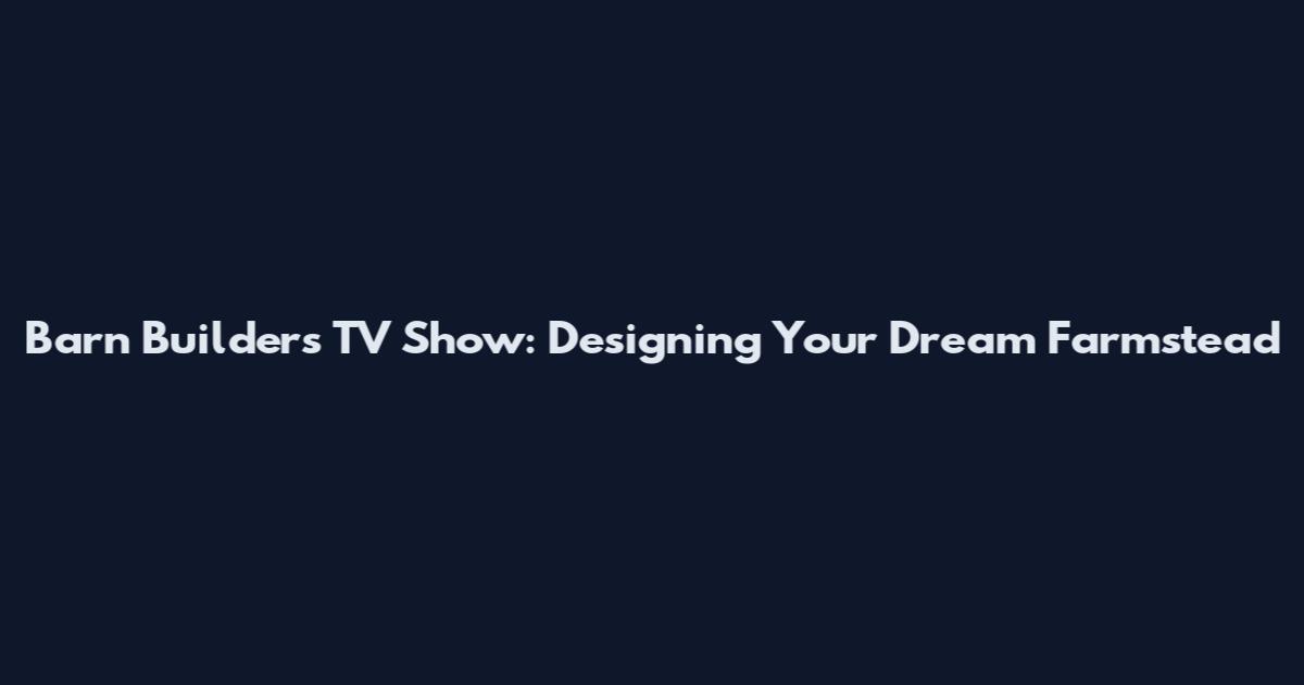 Barn Builders TV Show: Designing Your Dream Farmstead
