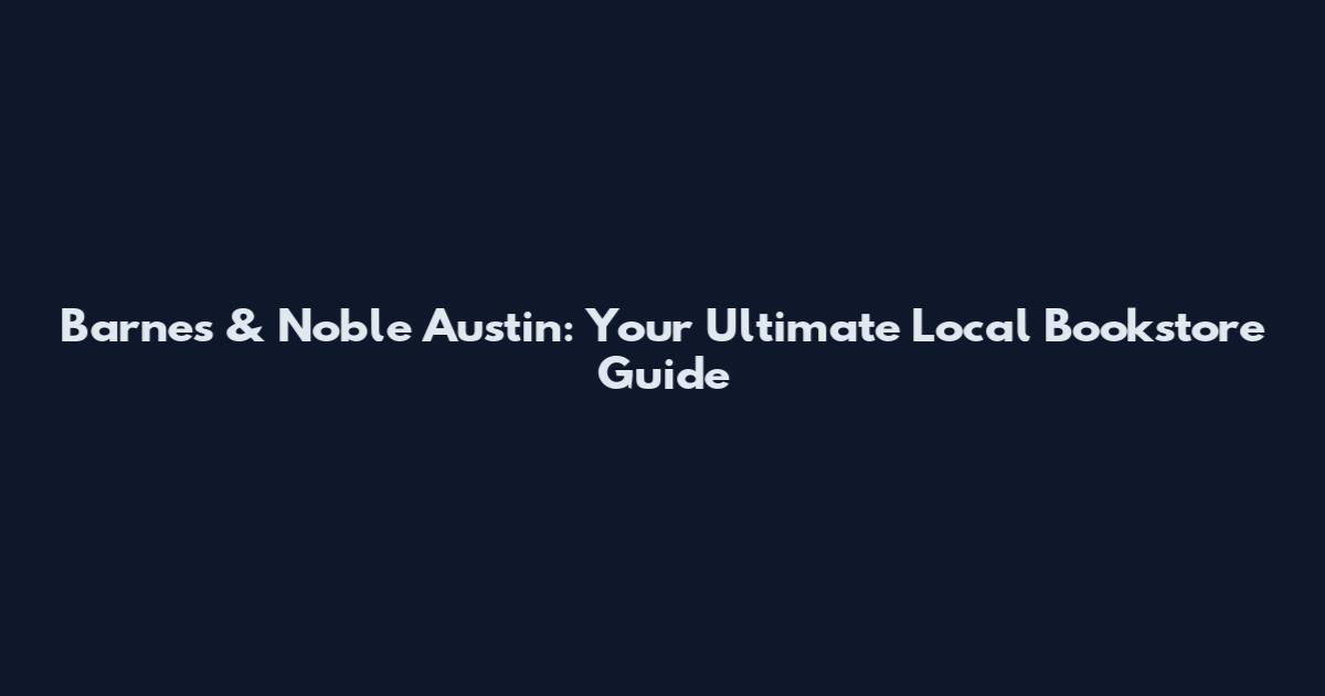 Barnes & Noble Austin: Your Ultimate Local Bookstore Guide
