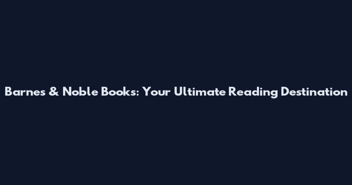 Barnes & Noble Books: Your Ultimate Reading Destination