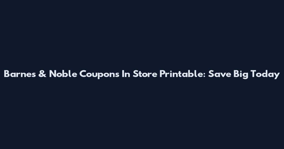 Barnes & Noble Coupons In Store Printable: Save Big Today