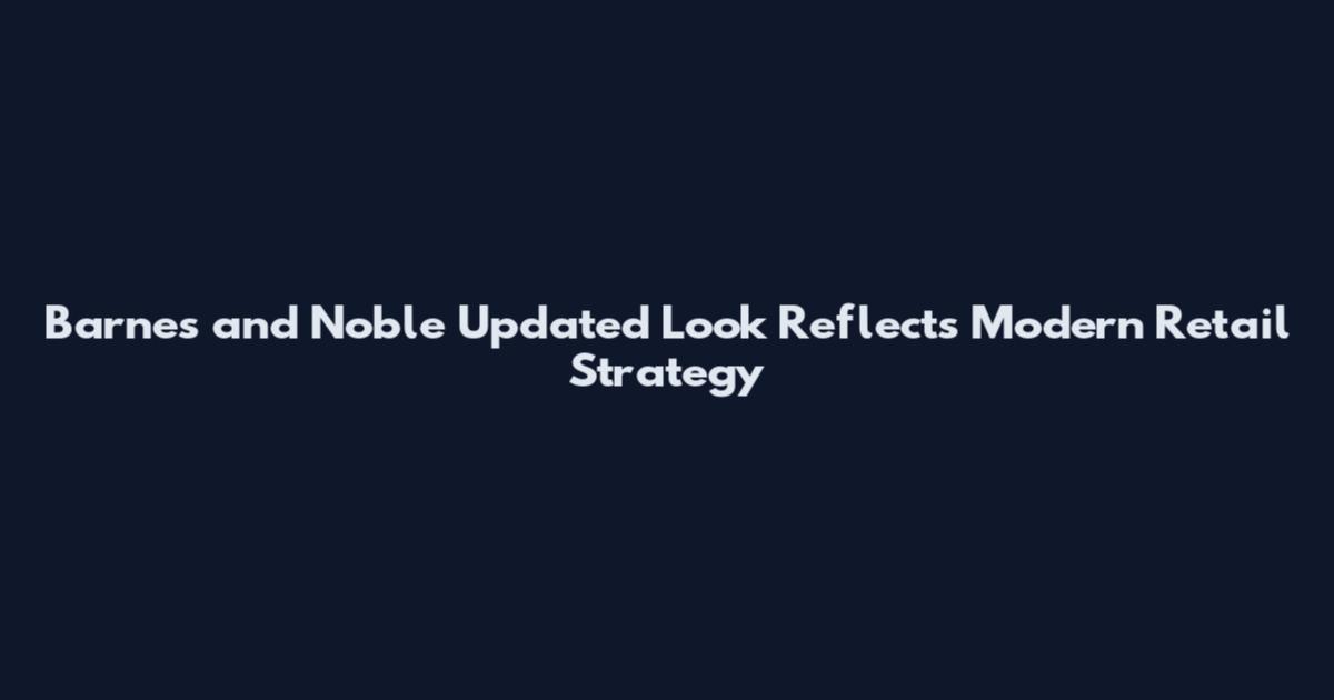 Barnes and Noble Updated Look Reflects Modern Retail Strategy