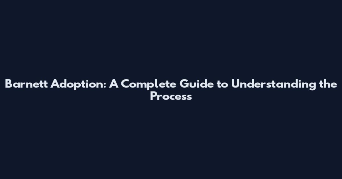 Barnett Adoption: A Complete Guide to Understanding the Process