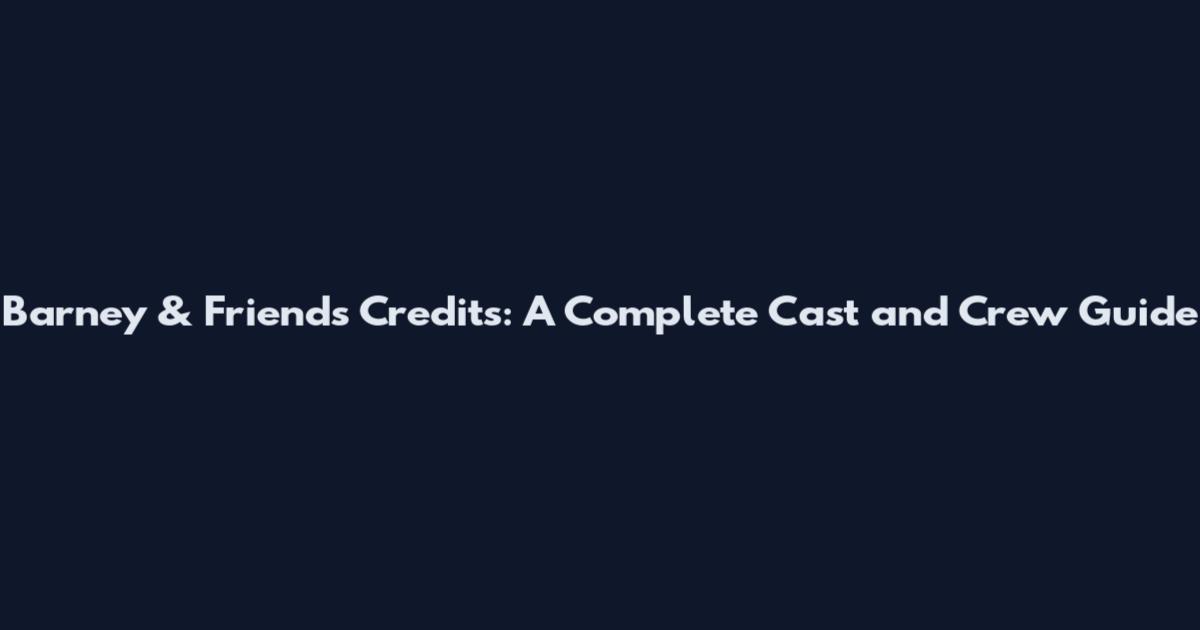 Barney & Friends Credits: A Complete Cast and Crew Guide