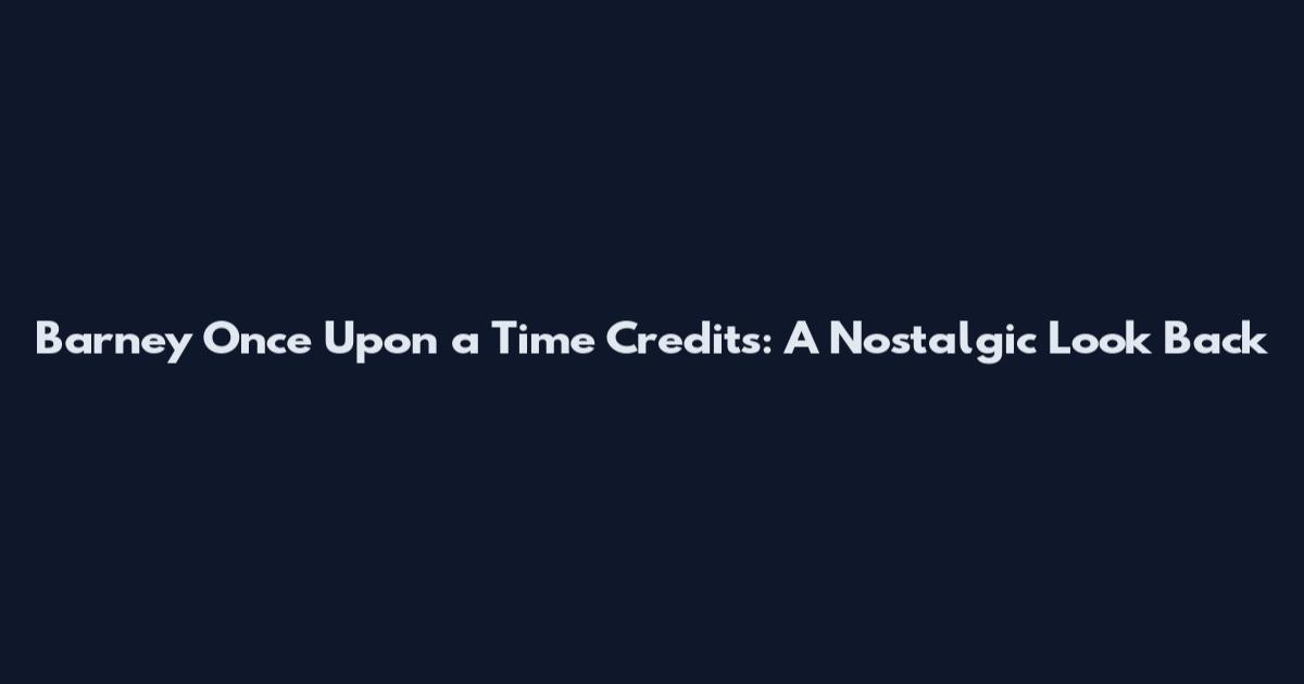 Barney Once Upon a Time Credits: A Nostalgic Look Back