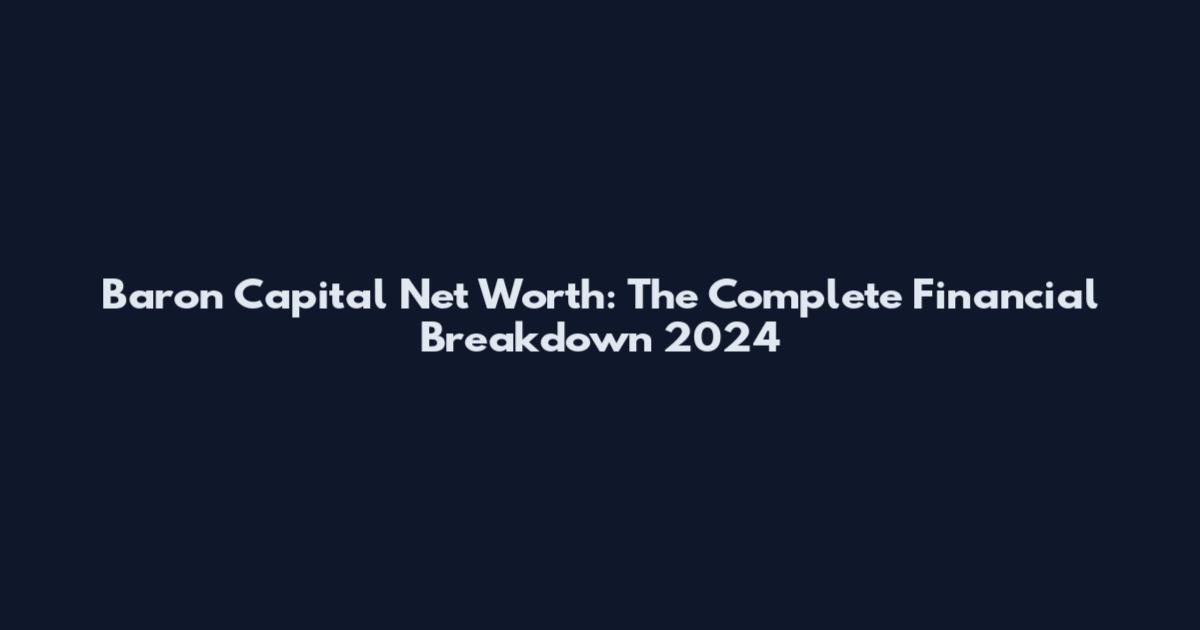 Baron Capital Net Worth: The Complete Financial Breakdown 2024