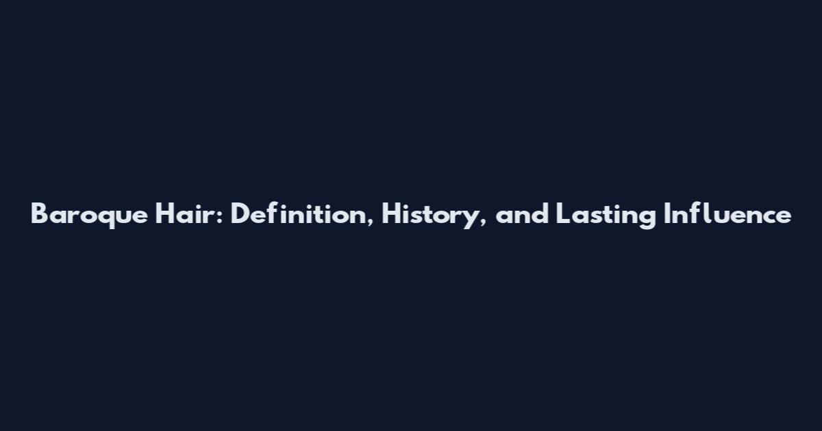 Baroque Hair: Definition, History, and Lasting Influence