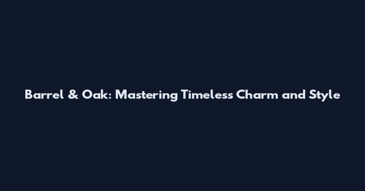 Barrel & Oak: Mastering Timeless Charm and Style