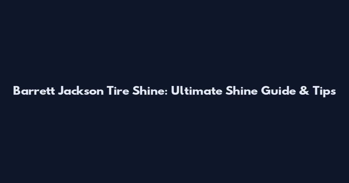 Barrett Jackson Tire Shine: Ultimate Shine Guide & Tips